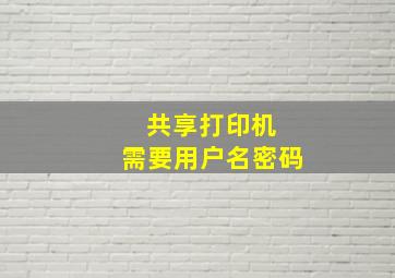 共享打印机 需要用户名密码